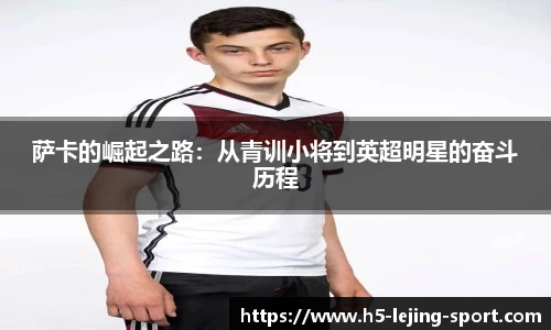 萨卡的崛起之路：从青训小将到英超明星的奋斗历程