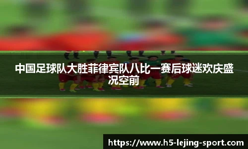 中国足球队大胜菲律宾队八比一赛后球迷欢庆盛况空前