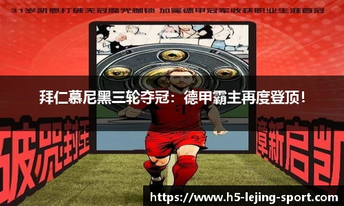 拜仁慕尼黑三轮夺冠：德甲霸主再度登顶！