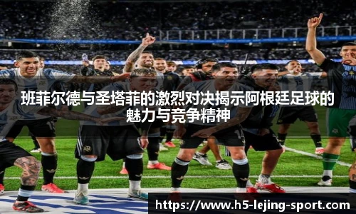 班菲尔德与圣塔菲的激烈对决揭示阿根廷足球的魅力与竞争精神