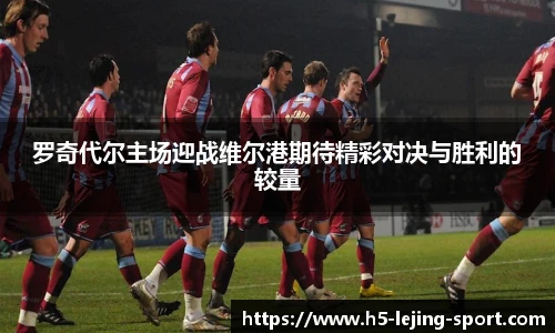 罗奇代尔主场迎战维尔港期待精彩对决与胜利的较量