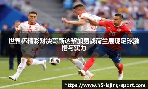 世界杯精彩对决哥斯达黎加勇战荷兰展现足球激情与实力