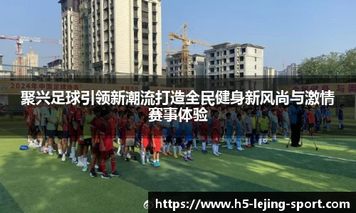 聚兴足球引领新潮流打造全民健身新风尚与激情赛事体验